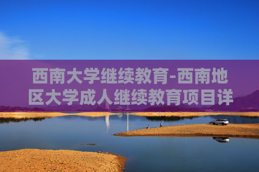 西南大学继续教育-西南地区大学成人继续教育项目详情