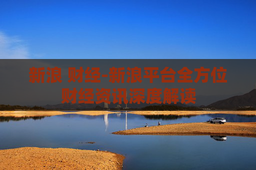 新浪 财经-新浪平台全方位财经资讯深度解读