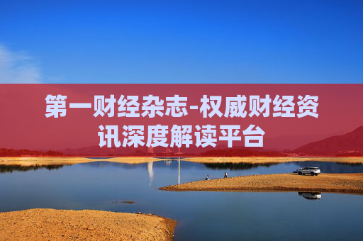 第一财经杂志-权威财经资讯深度解读平台