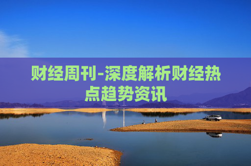 财经周刊-深度解析财经热点趋势资讯