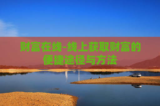 财富在线-线上获取财富的便捷途径与方法