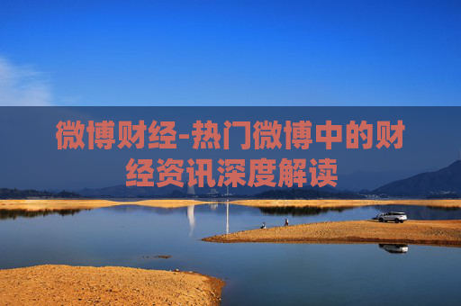 微博财经-热门微博中的财经资讯深度解读