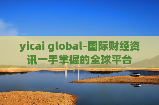 yicai global-国际财经资讯一手掌握的全球平台