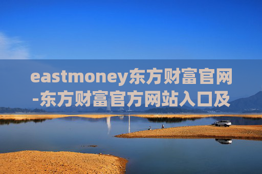 eastmoney东方财富官网-东方财富官方网站入口及功能全解析