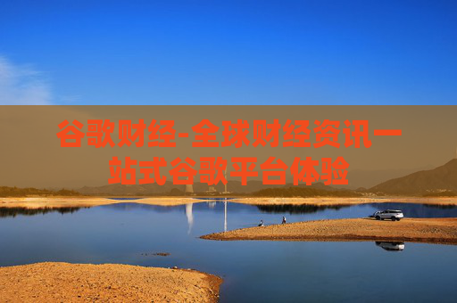 谷歌财经-全球财经资讯一站式谷歌平台体验
