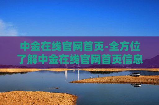 中金在线官网首页-全方位了解中金在线官网首页信息