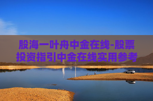 股海一叶舟中金在线-股票投资指引中金在线实用参考