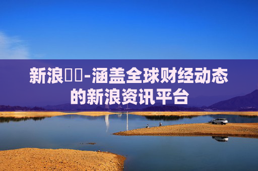 新浪財經-涵盖全球财经动态的新浪资讯平台