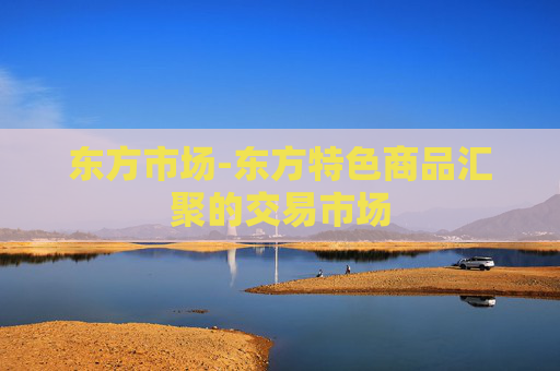 东方市场-东方特色商品汇聚的交易市场