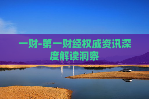 一财-第一财经权威资讯深度解读洞察