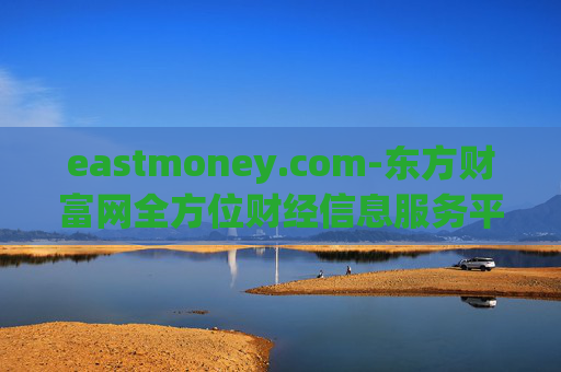 eastmoney.com-东方财富网全方位财经信息服务平台