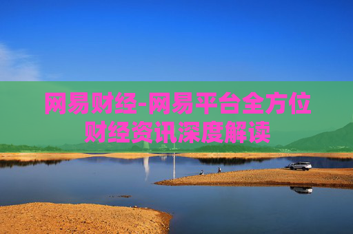 网易财经-网易平台全方位财经资讯深度解读