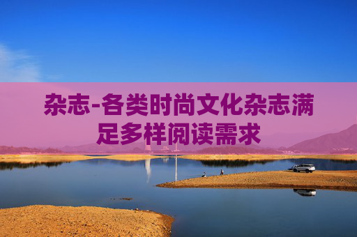 杂志-各类时尚文化杂志满足多样阅读需求