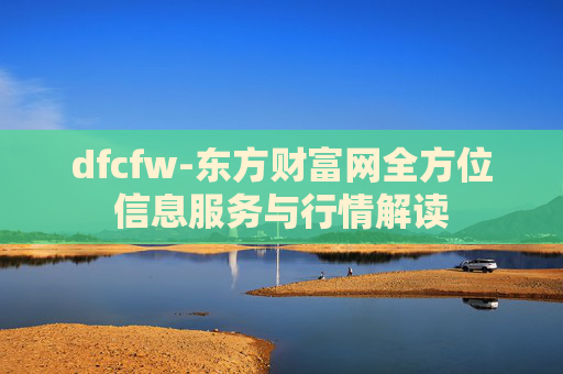 dfcfw-东方财富网全方位信息服务与行情解读