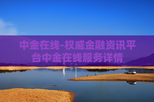 中金在线-权威金融资讯平台中金在线服务详情