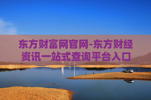东方财富网官网-东方财经资讯一站式查询平台入口