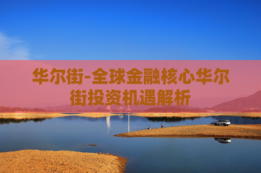 华尔街-全球金融核心华尔街投资机遇解析