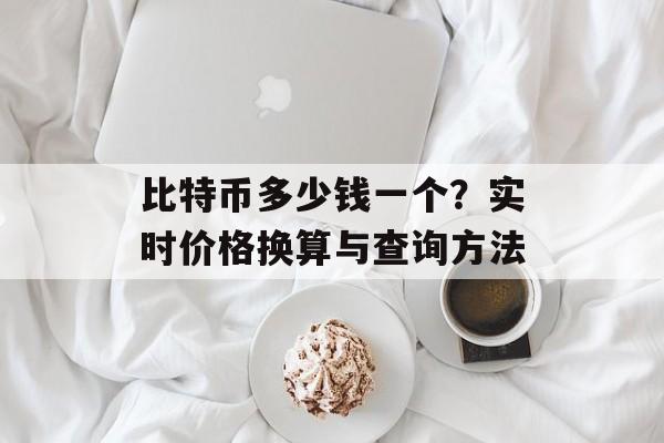 比特币多少钱一个？实时价格换算与查询方法
