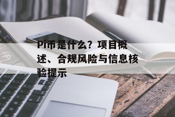 Pi币是什么？项目概述、合规风险与信息核验提示
