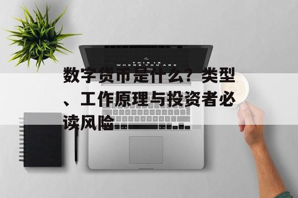 数字货币是什么？类型、工作原理与投资者必读风险