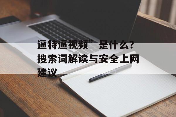 逼特逼视频”是什么？搜索词解读与安全上网建议