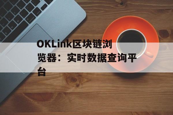 OKLink区块链浏览器：实时数据查询平台