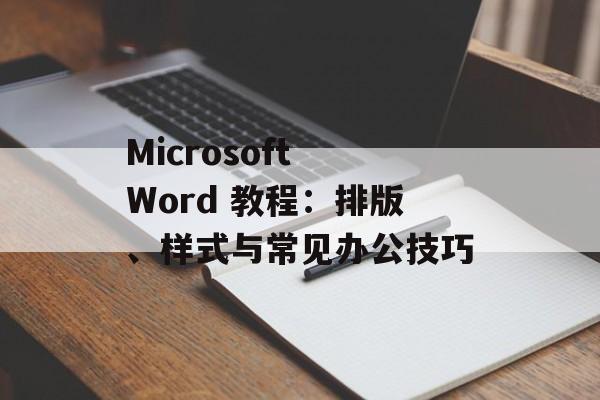 Microsoft Word 教程：排版、样式与常见办公技巧