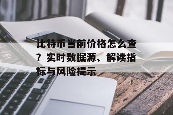 比特币当前价格怎么查？实时数据源、解读指标与风险提示