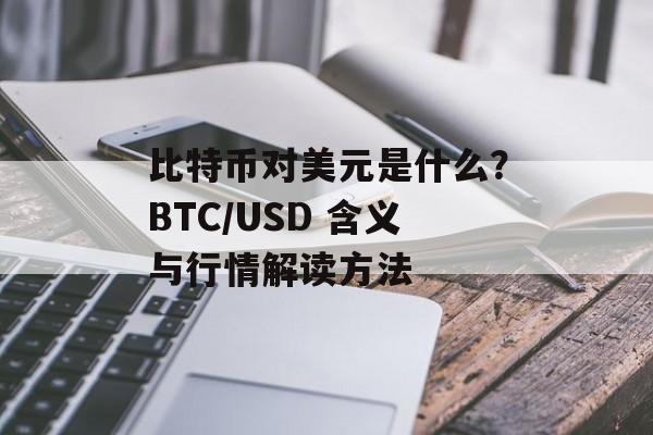 比特币对美元是什么？BTC/USD 含义与行情解读方法