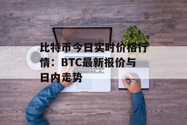 比特币今日实时价格行情：BTC最新报价与日内走势
