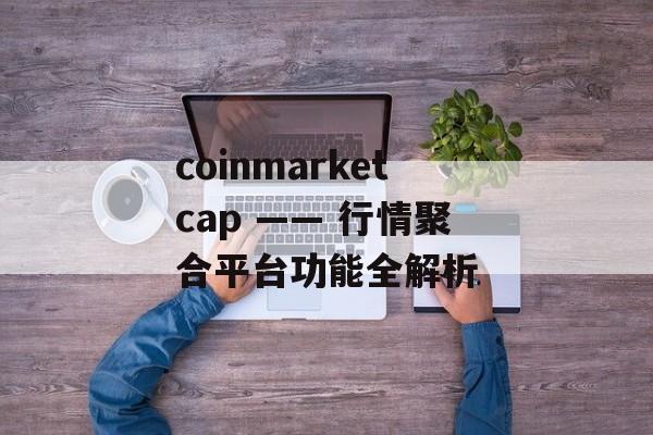 coinmarketcap —— 行情聚合平台功能全解析