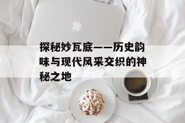 探秘妙瓦底——历史韵味与现代风采交织的神秘之地