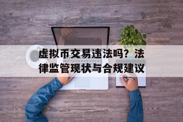 虚拟币交易违法吗？法律监管现状与合规建议