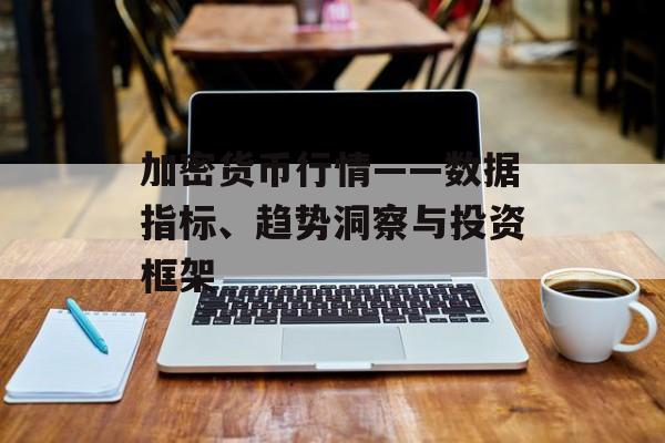 加密货币行情——数据指标、趋势洞察与投资框架