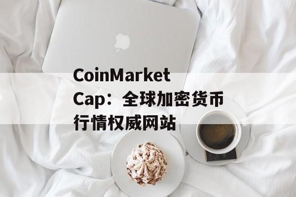 CoinMarketCap:全球加密货币行情权威网站 CoinMarketCap:全球加密货币行情权威网站