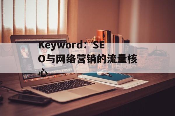 Keyword:SEO与网络营销的流量核心