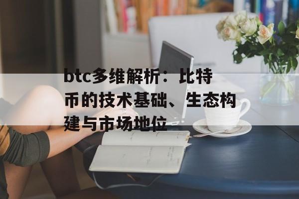 btc多维解析：比特币的技术基础、生态构建与市场地位
