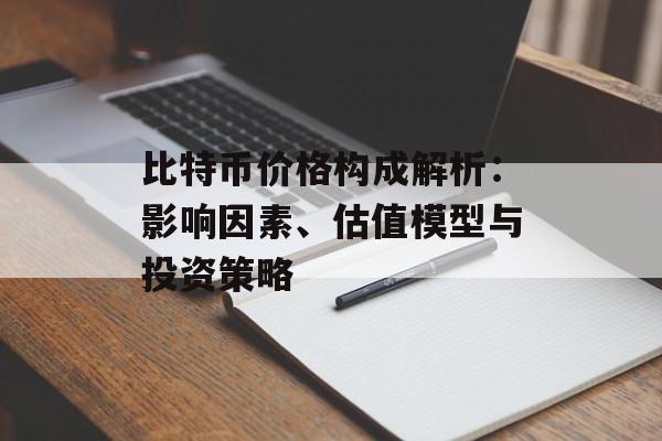 比特币价格构成解析:影响因素、估值模型与投资策略 比特币价格构成解析:影响因素、估值模型与投资策略