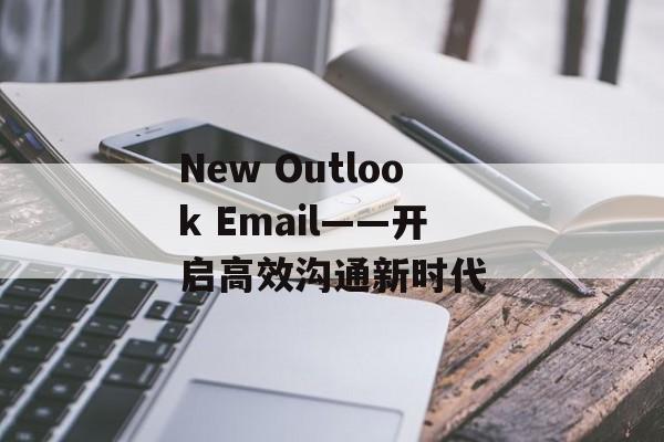 New Outlook Email——开启高效沟通新时代 New Outlook Email——开启高效沟通新时代