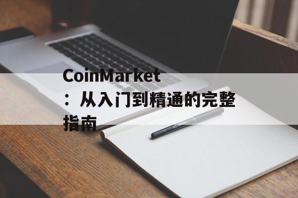 CoinMarket:从入门到精通的完整指南