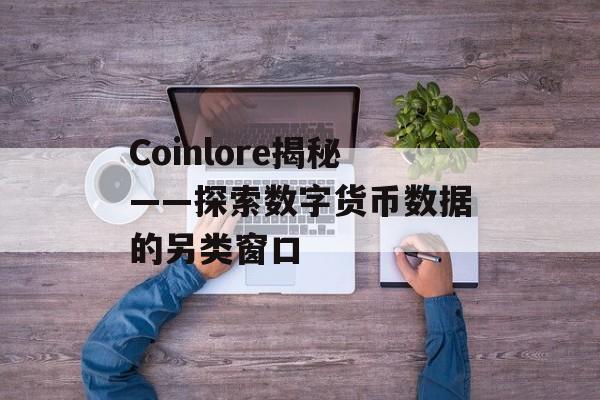 Coinlore揭秘——探索数字货币数据的另类窗口 Coinlore揭秘——探索数字货币数据的另类窗口