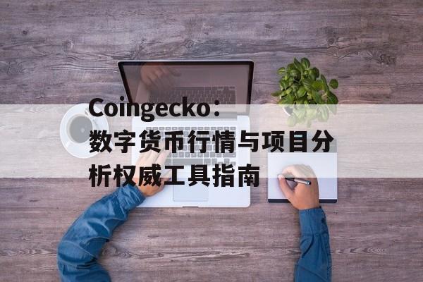 Coingecko：数字货币行情与项目分析权威工具指南