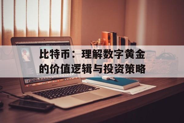 比特币:理解数字黄金的价值逻辑与投资策略 比特币:理解数字黄金的价值逻辑与投资策略