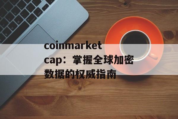 coinmarketcap:掌握全球加密数据的权威指南 coinmarketcap:掌握全球加密数据的权威指南