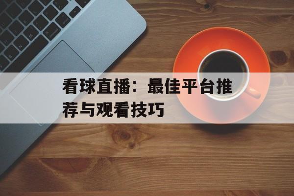 看球直播:最佳平台推荐与观看技巧 看球直播:最佳平台推荐与观看技巧