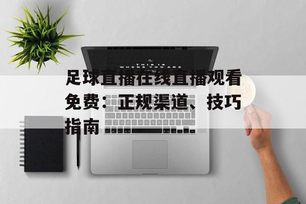 足球直播在线直播观看免费：正规渠道、技巧指南