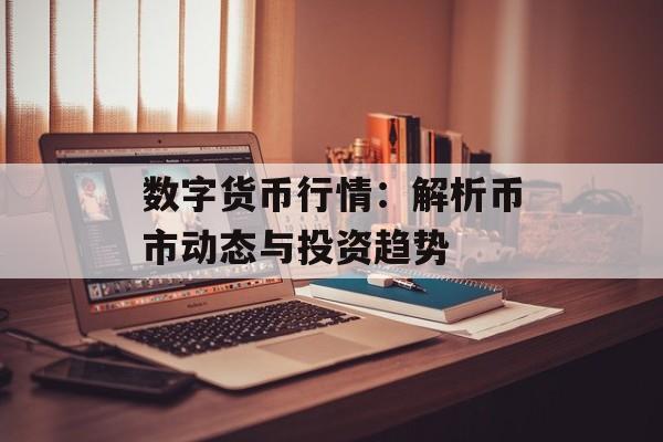 数字货币行情：解析币市动态与投资趋势