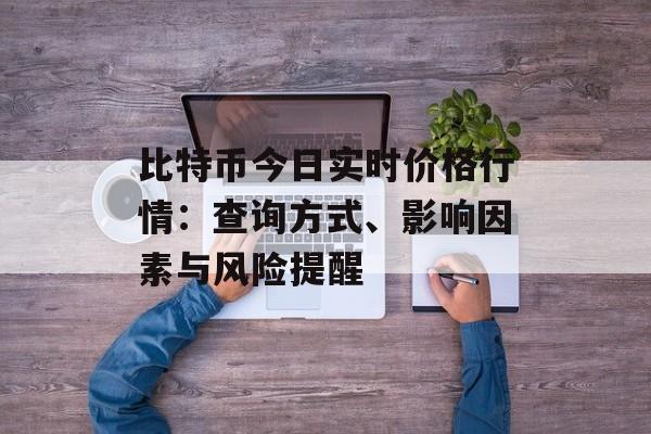比特币今日实时价格行情:查询方式、影响因素与风险提醒