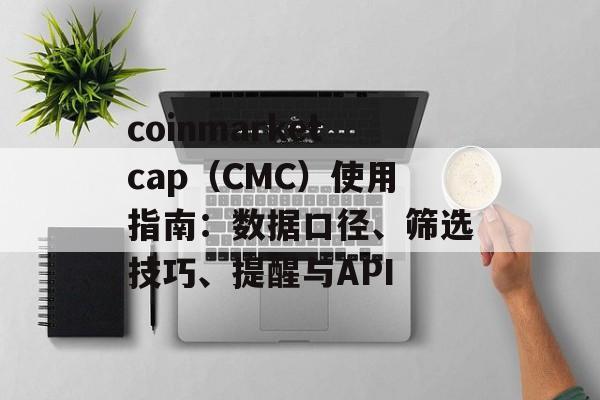 coinmarketcap(CMC)使用指南:数据口径、筛选技巧、提醒与API coinmarketcap(CMC)使用指南:数据口径、筛选技巧、提醒与API