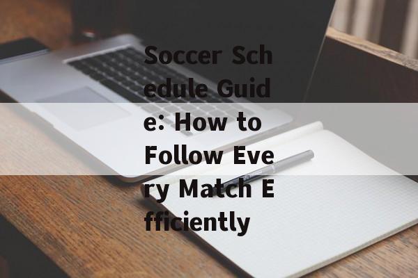 Soccer Schedule Guide: How to Follow Every Match Efficiently